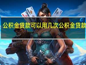公积金贷款可以用几次　公积金贷款条件