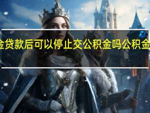 公积金贷款后可以停止交公积金吗　公积金断缴的后果