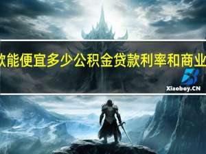 公积金贷款能便宜多少　公积金贷款利率和商业贷款利率差多少