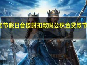 公积金贷款节假日会按时扣款吗　公积金贷款节假日正常扣款吗