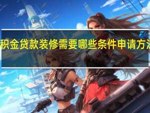 公积金贷款装修需要哪些条件　申请方法是什么