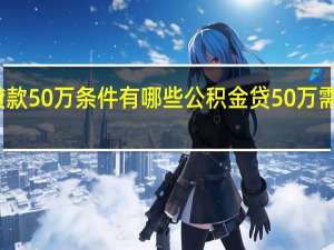 公积金贷款50万条件有哪些　公积金贷50万需要有多少余额