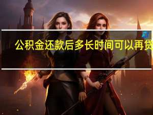 公积金还款后多长时间可以再贷款（公积金还款后多长时间能再贷款）