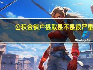 公积金销户提取是不是很严重（深圳公积金销户未结算多久到账）