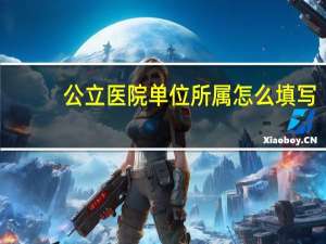 公立医院单位所属怎么填写