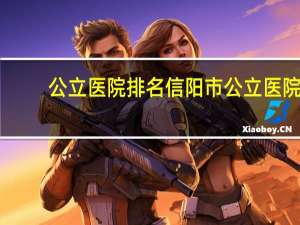 公立医院排名 信阳市公立医院排名
