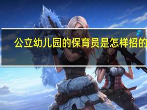 公立幼儿园的保育员是怎样招的呢