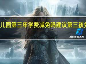 公立幼儿园第三年学费减免吗 建议第三孩免费上幼儿园