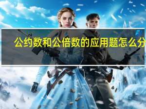 公约数和公倍数的应用题怎么分辨（公约数和公倍数）