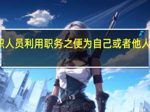 公职人员利用职务之便为自己或者他人谋取私利