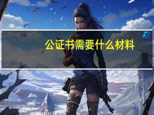 公证书需要什么材料