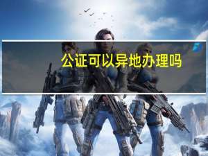 公证可以异地办理吗