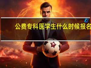 公费专科医学生什么时候报名