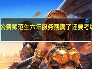 公费师范生六年服务期满了还要考编制吗