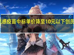 公费流感疫苗中标单价降至10元以下 创历史最低纪录