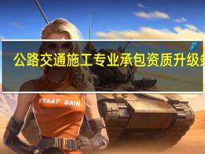 公路交通施工专业承包资质升级条件