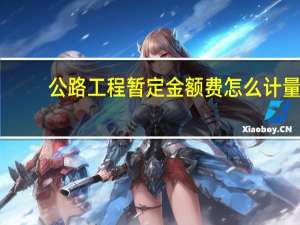 公路工程暂定金额费怎么计量