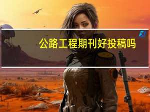 公路工程期刊好投稿吗（公路工程是CSCD来源期刊吗）