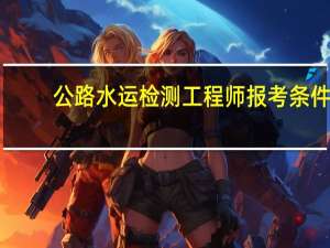 公路水运检测工程师报考条件