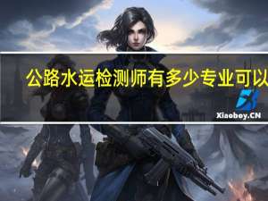 公路水运检测师有多少专业可以报