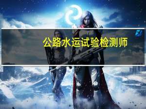 公路水运试验检测师：全方位介绍
