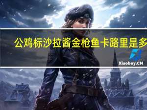 公鸡标 沙拉酱金枪鱼卡路里是多少