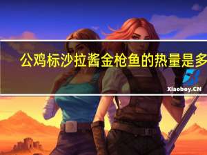 公鸡标 沙拉酱金枪鱼的热量是多少