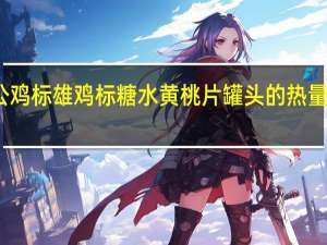 公鸡标 雄鸡标糖水黄桃片罐头的热量是多少