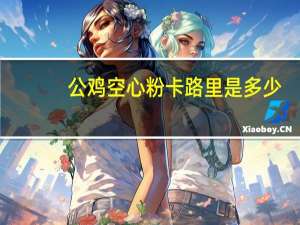 公鸡 空心粉卡路里是多少