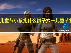 六一儿童节小孩扎什么辫子 六一儿童节扎什么头发