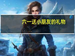 六一送小朋友的礼物