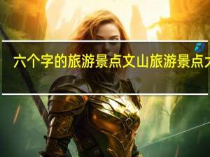 六个字的旅游景点 文山旅游景点大全