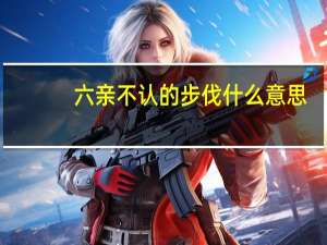 六亲不认的步伐什么意思