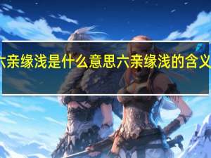 六亲缘浅是什么意思 六亲缘浅的含义是什么