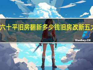 六十平旧房翻新多少钱旧房改新五大步骤