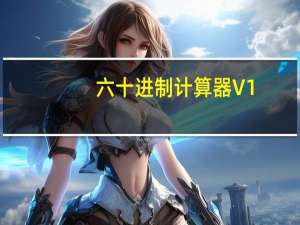 六十进制计算器 V1.2.2 绿色免费版（六十进制计算器 V1.2.2 绿色免费版功能简介）
