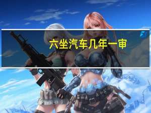 六坐汽车几年一审
