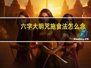 六字大明咒施食法怎么念（六字大明咒施食）