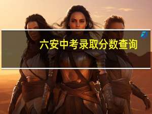 六安中考录取分数查询