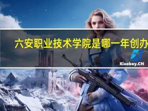 六安职业技术学院是哪一年创办的