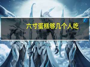 六寸蛋糕够几个人吃