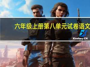 六年级上册第八单元试卷语文（六年级上册第八单元试卷(语文版)）