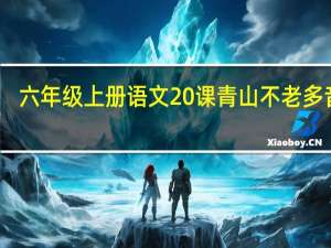 六年级上册语文20课青山不老多音字（青山不老多音字）