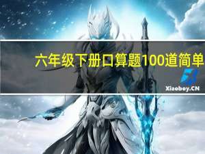 六年级下册口算题100道简单（六年级下册口算题100道）