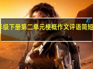六年级下册第二单元梗概作文评语简短老师评语（六年级梗概作文评语）