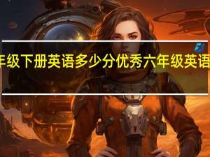 六年级下册英语多少分优秀 六年级英语期末试卷