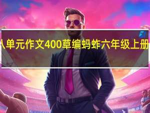 六年级八单元作文400草编蚂蚱 六年级上册第八单元作文