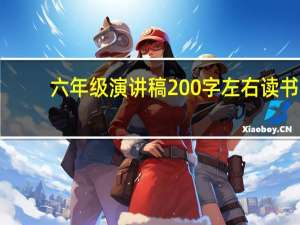 六年级演讲稿200字左右读书（六年级演讲稿200字）