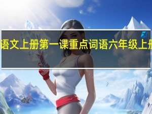 六年级语文上册第一课重点词语 六年级上册语文第一课