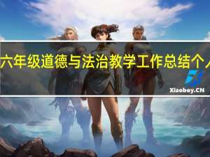 六年级道德与法治教学工作总结个人总结（小学六年级数学教师个人工作总结）